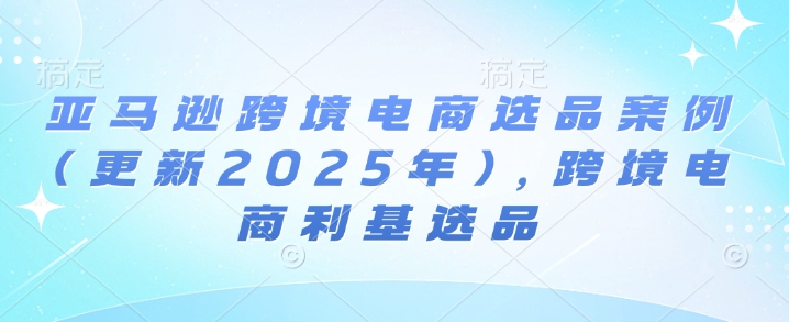 亚马逊跨境电商选品案例(更新2025年7月)，跨境电商利基选品-火柴小市场