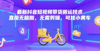 最新抖音短视频带货搬运技术，直接无脑搬，无需剪辑，可挂小黄车-火柴小市场