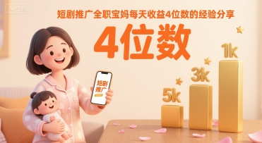 短剧推广全职宝妈每天收益4位数的经验分享-火柴小市场