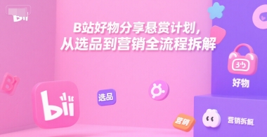 B站好物分享悬赏计划，从选品到营销全流程拆解-火柴小市场