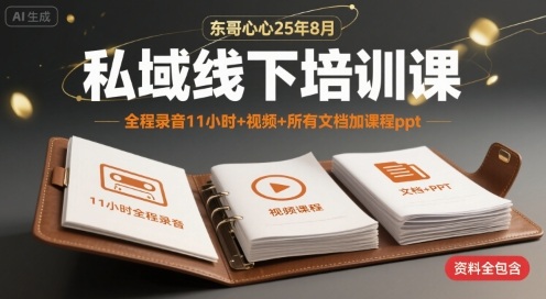 东哥心心25年8月私域线下培训课，全程录音11小时+视频+所有文档加课程ppt-火柴小市场