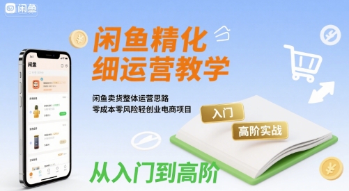 闲鱼精细化运营入门+高阶实战教学，闲鱼卖货整体运营思路，零成本零风险轻创业电商项目-火柴小市场