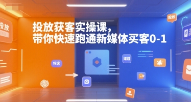投放获客实操课，带你快速跑通新媒体买客0-1-火柴小市场