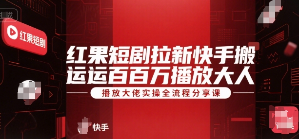 红果短剧拉新快手搬运百万播放大佬实操全流程分享课-火柴小市场