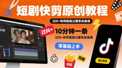 短剧快剪原创教程，10分钟一条，过抖+有同框能过薯条实操课-火柴小市场