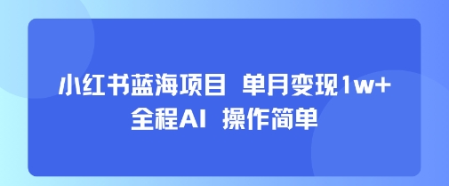 小红书蓝海项目 单月变现1w+ 全程AI 操作简单-火柴小市场
