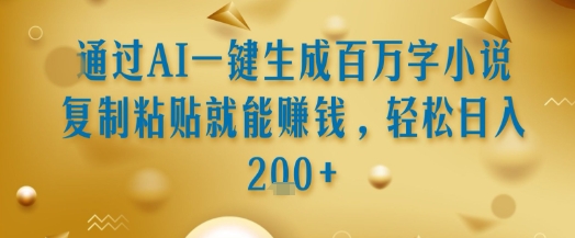 通过AI一键生成百万字小说复制粘贴就能挣钱，轻松日入2张+【揭秘】-火柴小市场