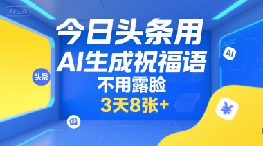 今日头条用AI生成祝福语，不用拍摄，不用露脸，3天8张+-火柴小市场