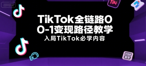 TikTok全链路0-1变现路径教学，入局TikTok必学内容-火柴小市场