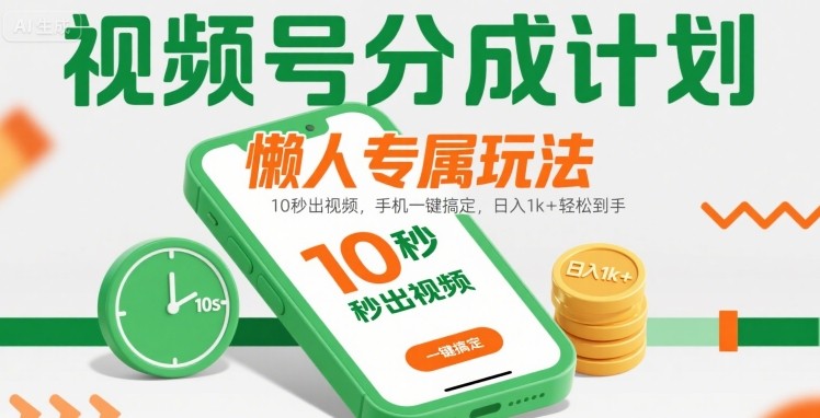 视频号分成计划懒人专属玩法：10 秒出视频，手机一键搞定，日入1k+ 轻松到手【揭秘】-火柴小市场