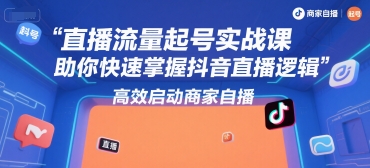 直播流量起号实战课，助你快速掌握抖音直播逻辑，高效启动商家自播-火柴小市场