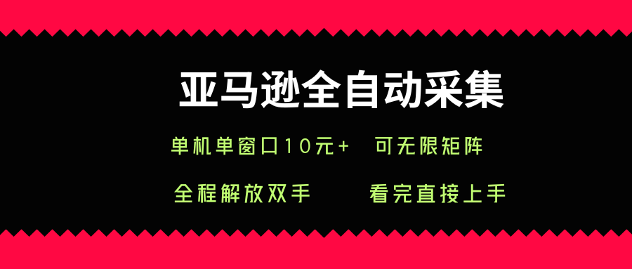 亚马逊全自动采集，单机单窗口一天10+，可无限矩阵去做【揭秘】-火柴小市场