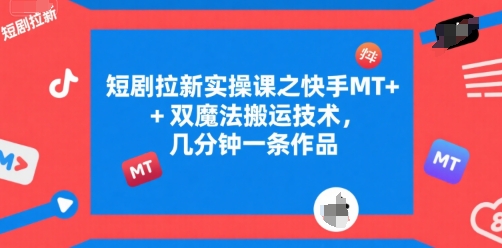 短剧拉新实操课之快手MT+双魔法搬运技术，几分钟一条作品-火柴小市场