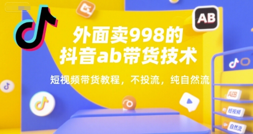 外面卖998的抖音ab带货技术，短视频带货教程，不投流，纯自然流-火柴小市场