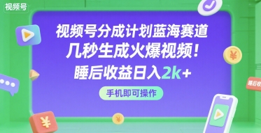 视频号分成计划蓝海赛道，几秒生成火爆视频，睡后收益日入2k+，手机即可操作【揭秘】-火柴小市场