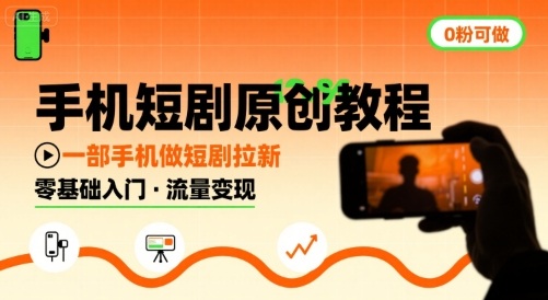 手机短剧原创教程，教你一部手机做短剧拉新，0粉可做-火柴小市场