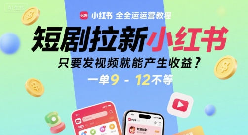 短剧拉新小红书全运营教程，只要发视频就能产生收益，一单9-12不等-火柴小市场