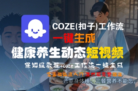 COZE(扣子)工作流一键生成健康养生动态短视频，保姆级教程，零基础快速入门-火柴小市场