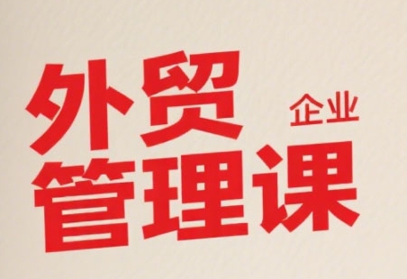 中小外贸企业管理课，系统性强，直击痛点，助企业全面提升管理智慧-火柴小市场