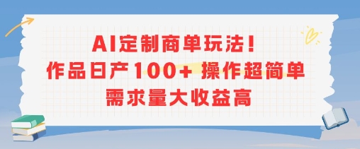 AI定制商单玩法，作品日产100+操作超简单，需求量大收益高-火柴小市场