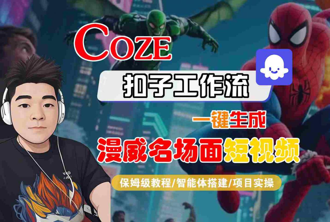 COZE扣子工作流一键生成漫威名场面短视频，保姆级教程-智能体搭建-项目实操-火柴小市场