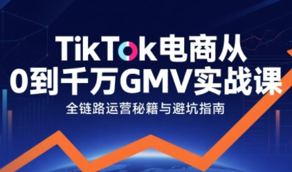 TikTok电商从0到千万GMV实战课，从0到1拆解实战秘籍-火柴小市场