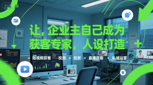 让企业主自己成为获客专家，人设打造+短视频获客+投放+直播获客+私域运营-火柴小市场