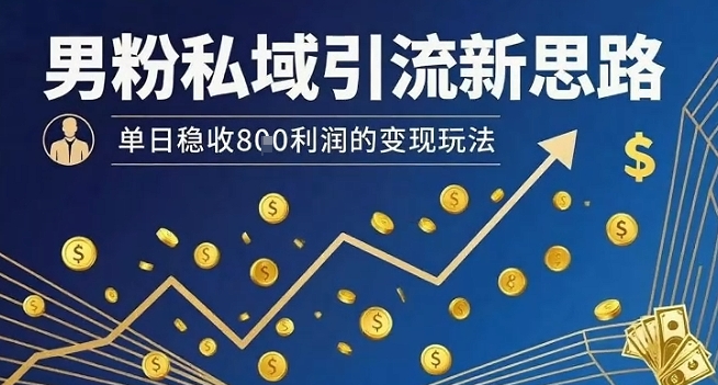 男粉私域引流新思路，单日稳收8张利润的变现玩法-火柴小市场