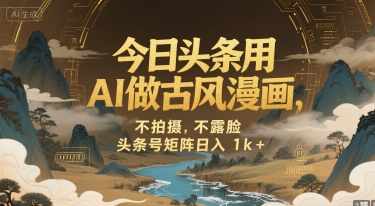 今日头条用AI做古风漫画，不拍摄，不露脸，头条号矩阵日入1k+-火柴小市场