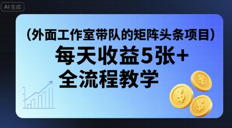 外面工作室带队的矩阵头条挂G项目，每天收益5张+，全流程教学【附全套工具】-火柴小市场