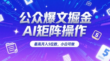 公众爆文掘金，AI矩阵操作，最高月入5位数，小白可做-火柴小市场