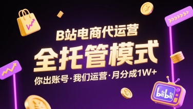 B站电商代运营，全托管模式，你出账号，我们来运营，每月分成1W+【揭秘】-火柴小市场