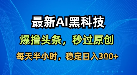 最新AI黑科技软件撸头条搬运，无需任何指令，秒过原创，每天半小时，稳定日入3张【揭秘】-火柴小市场