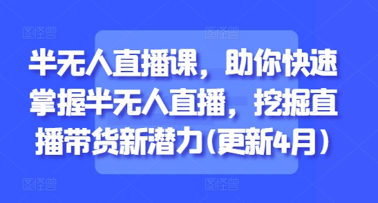 半无人直播课，助你快速掌握半无人直播，挖掘直播带货新潜力(更新8月)-火柴小市场
