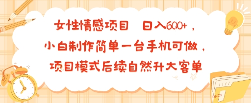 女性情感项目 小白制作简单一台手机可做 项目模式后续自然升大客单 日入6张-火柴小市场
