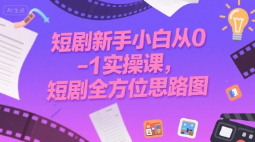 短剧新手小白从0-1实操课，短剧全方位思路图-火柴小市场