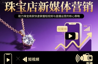 珠宝店新媒体营销，助力珠宝商家快速掌握短视频与直播运营的核心策略-火柴小市场