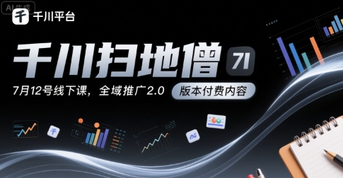 千川扫地僧7月12号线下课，千川投放，全域推广2.0版本付费内容-火柴小市场