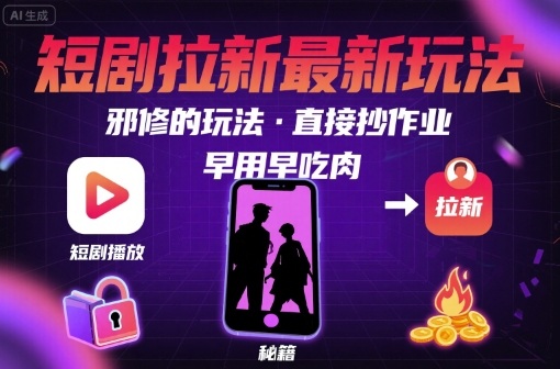 解锁短剧拉新最新玩法，邪修的玩法，直接抄作业，早用早吃肉-火柴小市场