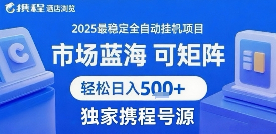 最新携程浏览全自动挂G项目，操作简单，懒人福音，矩阵操作轻松日入4张+，附号源【揭秘】-火柴小市场