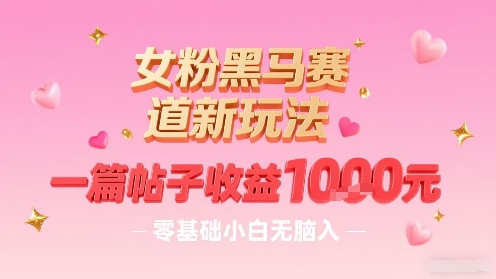 女粉黑马赛道新玩法，一篇帖子收益1k，零基础小白无脑入非常适合-火柴小市场