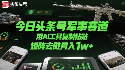 今日头条号军事赛道，用AI工具复制粘贴，矩阵去做月入1w+-火柴小市场