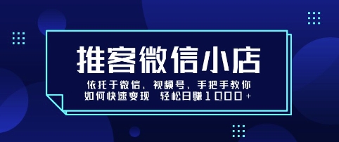 推客微信小店依托于微信、视频号，手把手教你如何快速变现 轻松日入1k+【揭秘】-火柴小市场