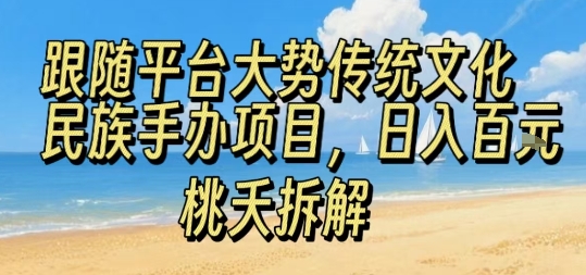 跟随平台大势传统文化民族手办项目，操作非常简单，日入1张-火柴小市场