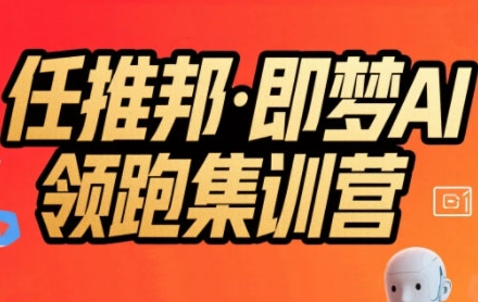 任推邦·即梦AI领跑集训营，低粉号冷启动，单条视频变现1.2W实操-火柴小市场