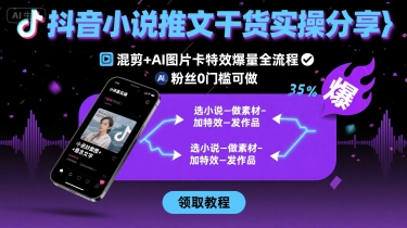 抖音小说推文干货实操分享，混剪+AI图片卡特效爆量全流程，0粉丝0门槛可做-火柴小市场