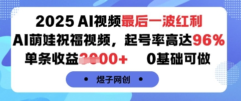 2025AI视频最后一波红利，AI萌娃祝福视频，起号率高达96%，单条收益1k+，0基础可做-火柴小市场