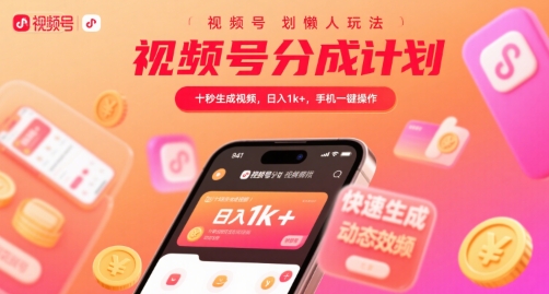 视频号分成计划懒人玩法，十秒生成视频，日入1k+，手机一键操作【揭秘】-火柴小市场