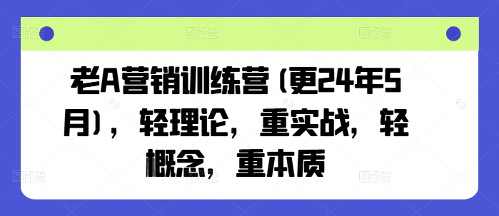 老A营销训练营(更25年7月)，轻理论，重实战，轻概念，重本质-火柴小市场