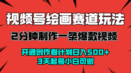 视频号绘画赛道暴力变现玩法，2分钟制作一条爆款视频，开通创作者计划日入多张，3天起号小白可做-火柴小市场
